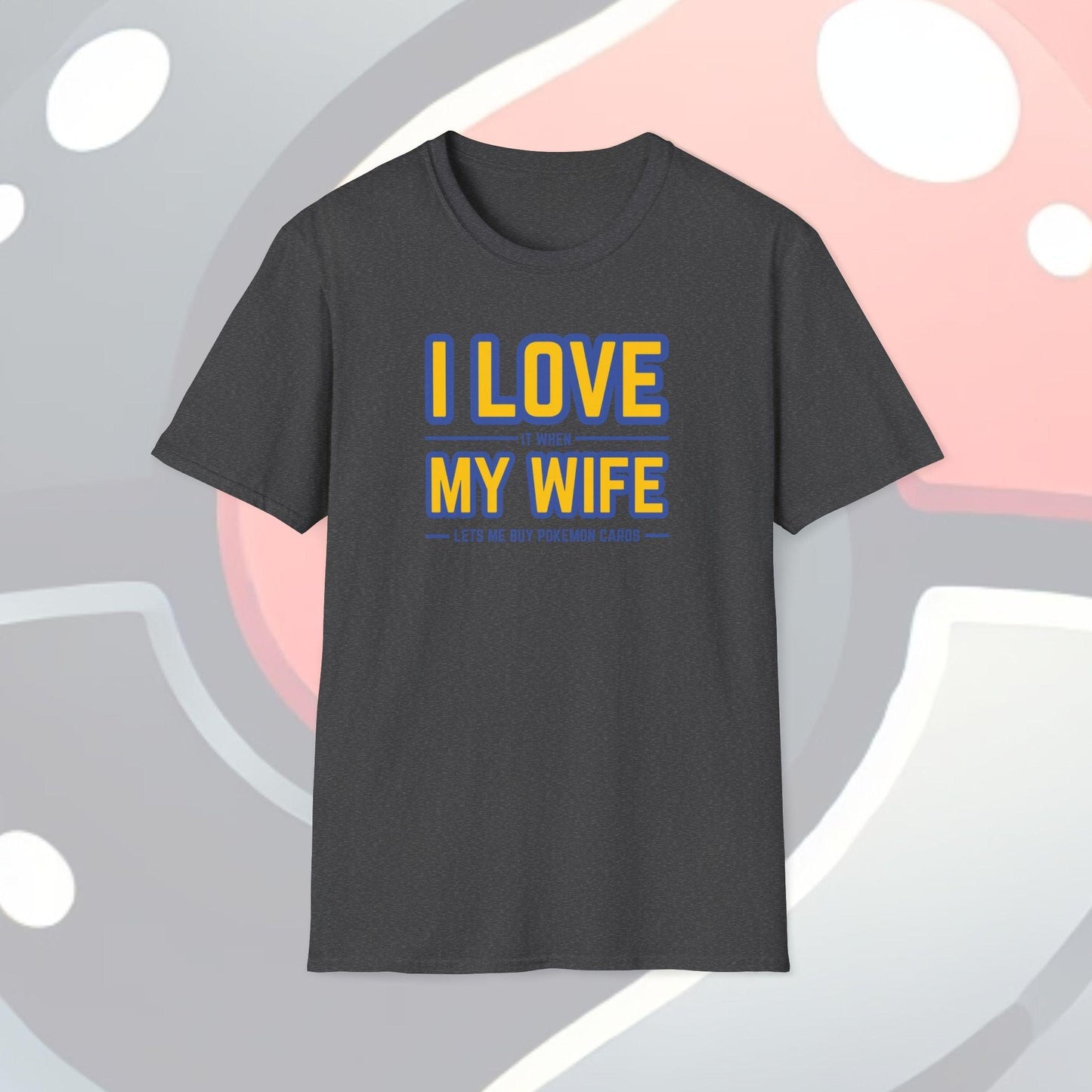 I Love It When My Wife Lets Me Buy Pokémon Cards Adults Unisex Tee - Jamie’s Trading Cards - JamiesTradingCards